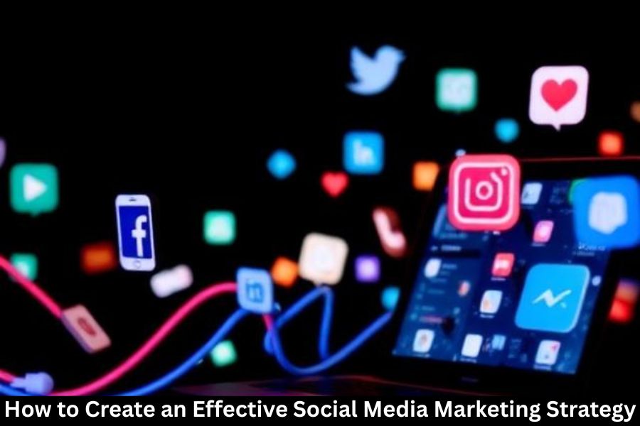 How to Create an Effective Social Media Marketing Strategy